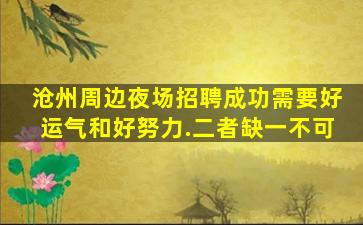 沧州周边夜场招聘成功需要好运气和好努力.二者缺一不可